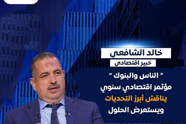 الشافعي ـ  الناس والبنوك ..  مؤتمر اقتصادي سنوي يناقش أبرز التحديات ويستعرض الحلول
